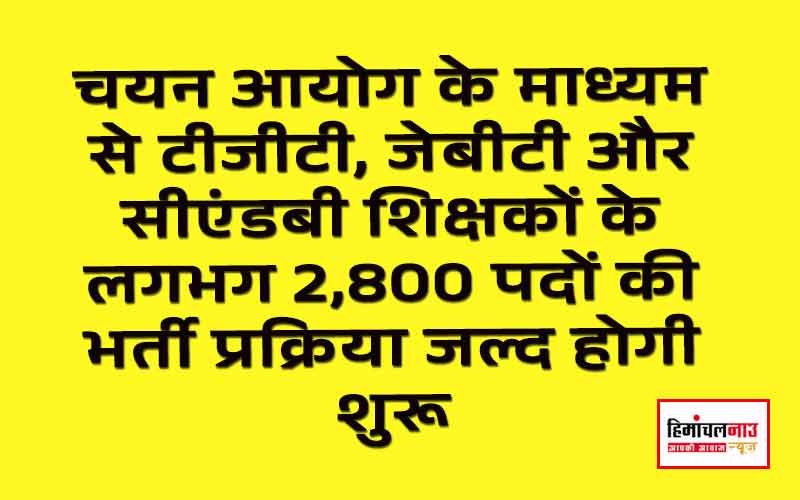 चयन आयोग के माध्यम से टीजीटी, जेबीटी और सीएंडबी शिक्षकों के लगभग 2,800 पदों की भर्ती प्रक्रिया जल्द होगी शुरू