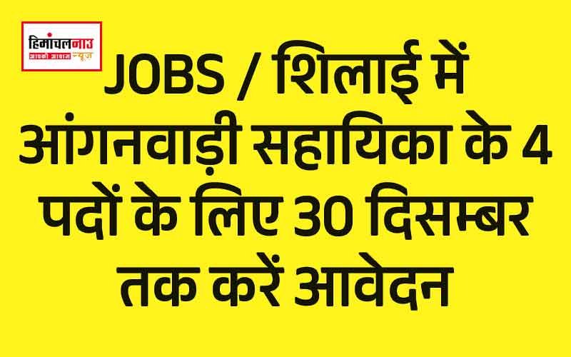 JOBS / शिलाई में आंगनवाड़ी सहायिका के 4 पदों के लिए 30 दिसम्बर तक करें आवेदन-सीडीपीओ