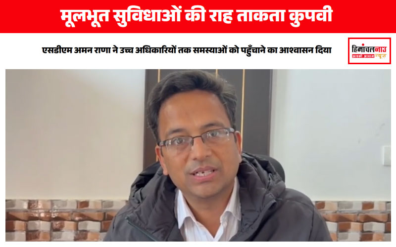 कुपवी में प्रशासन की नाकामी / शिमला के कुपवी क्षेत्र में स्थानीय लोग मूलभूत सुविधाओं से वंचित, सरकारी दफ्तरों का संचालन बेहद अव्यवस्थित