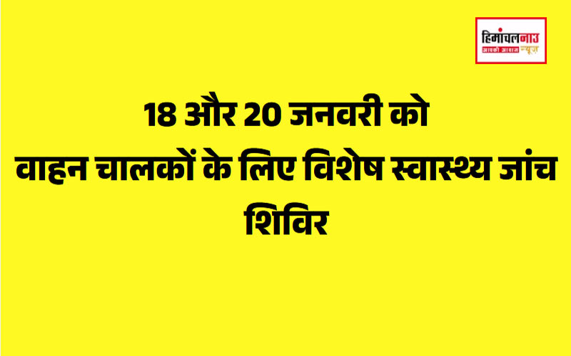 18 और 20 जनवरी को वाहन चालकों के लिए विशेष स्वास्थ्य जांच शिविर का आयोजन