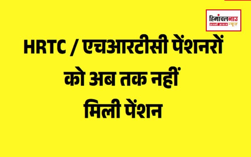 HRTC / एचआरटीसी पेंशनरों को अब तक नहीं मिली पेंशन , सरकार के प्रति नाराजगी