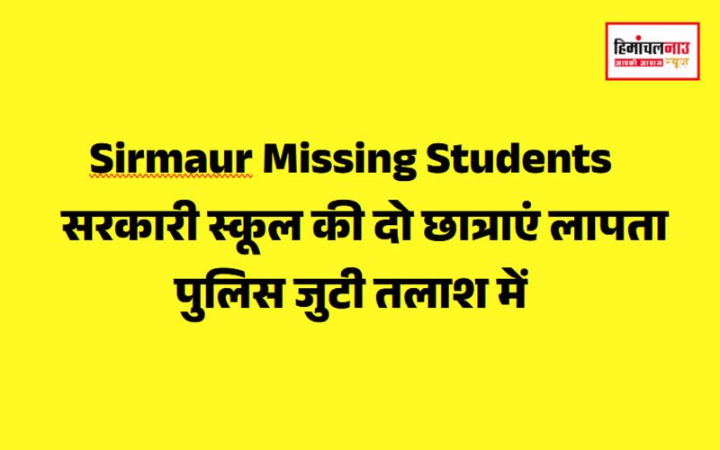 Sirmaur Missing Students / सरकारी स्कूल की दो छात्राएं लापता , पुलिस जुटी तलाश में