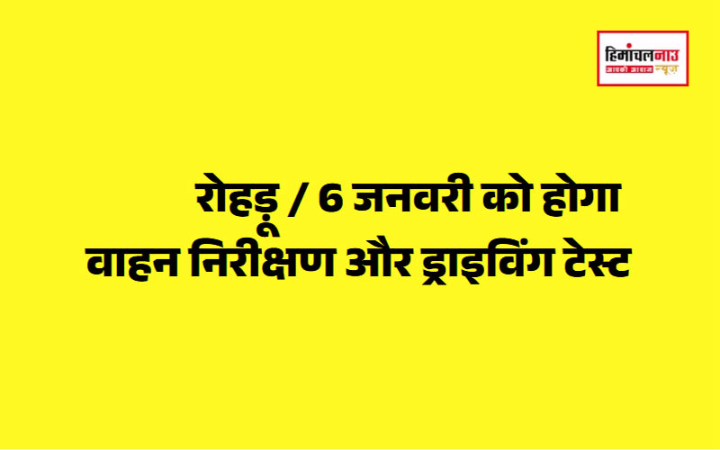 रोहड़ू : 6 जनवरी को होगा वाहन निरीक्षण और ड्राइविंग टेस्ट