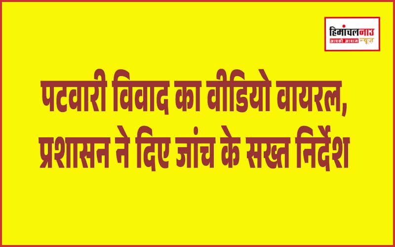 सोशल मीडिया पर वायरल पटवारी विवाद की होगी जांच, डीसी ने दिए आदेश