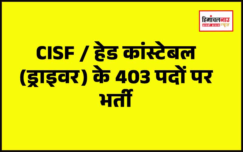 CISF में हेड कांस्टेबल (ड्राइवर) के 403 पदों पर भर्ती, आवेदन 6 जून तक करें