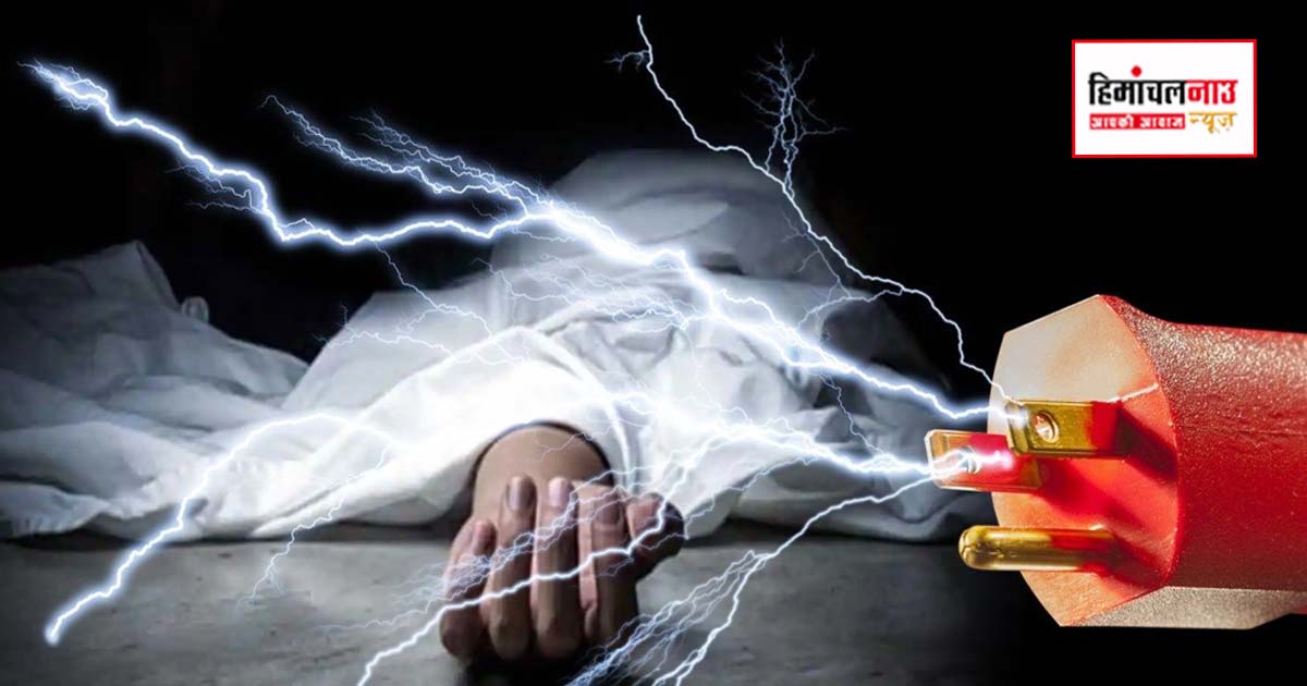 नाहन के पास हादसा, बिजली की तार के चपेट में आने से व्यक्ति की जान गई