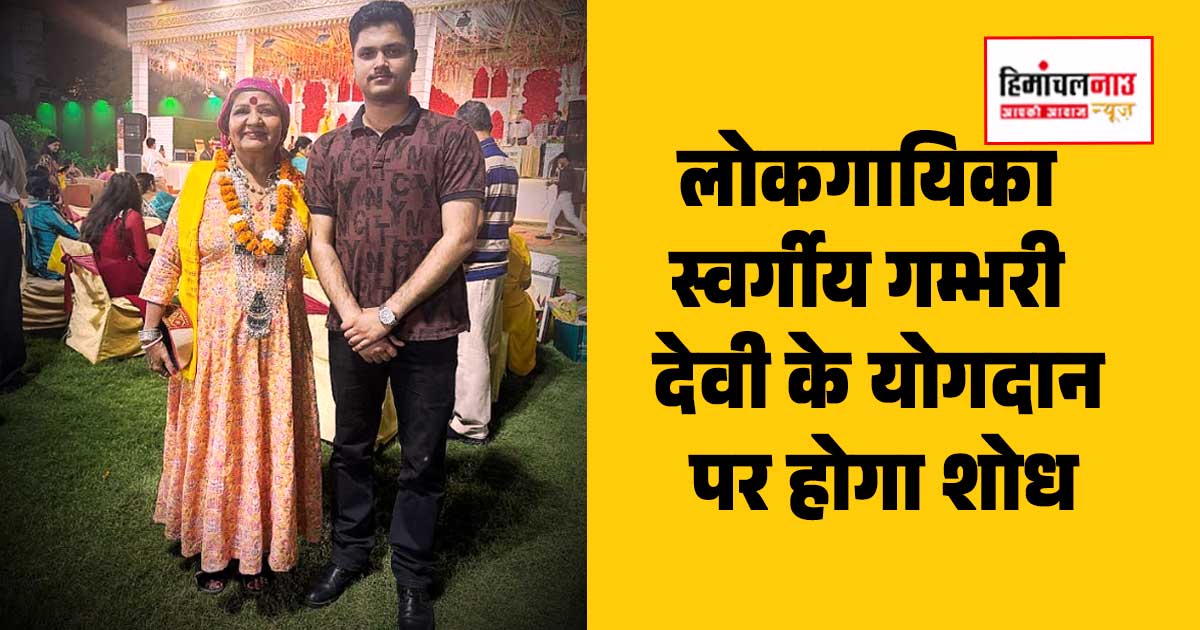 लोकगायिका गम्भरी देवी के योगदान पर होगा शोध, हिमाचल के आयुष शर्मा का राष्ट्रीय योजना में चयन