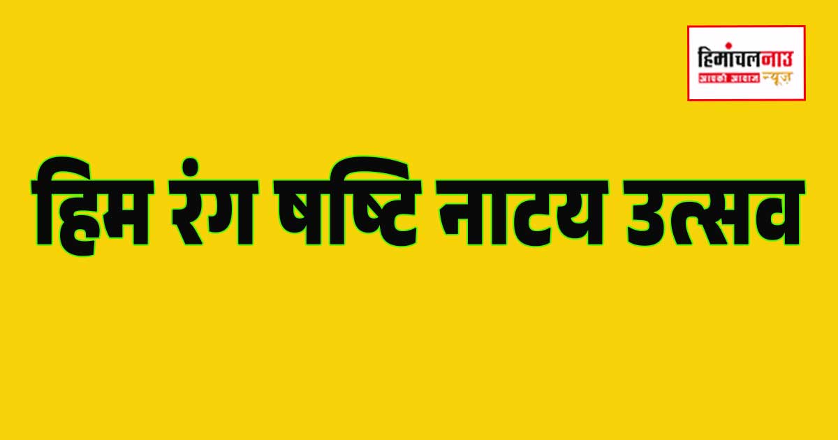 हिम रंग षष्टि नाट्य उत्सव / रेपर्टरी कम्पनी के 60 वर्ष पूर्ण होने पर आयोजित होगा हिम रंग षष्टि नाट्य उत्सव