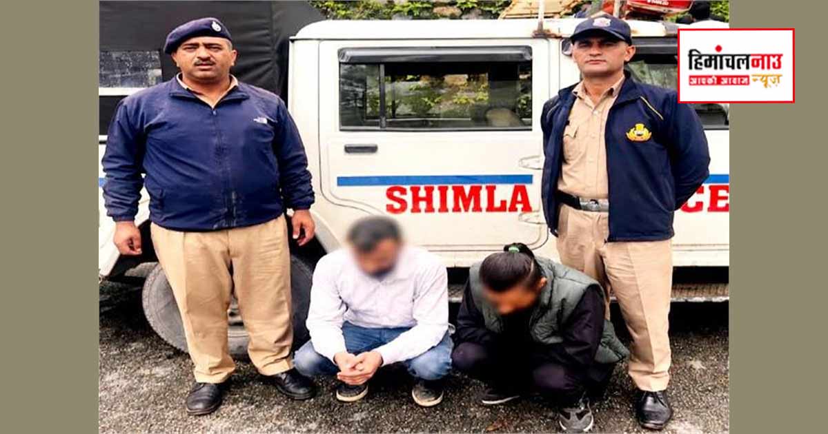NDPS / शिमला में 9 ग्राम चिट्टा और 12 हजार रुपये नकद के साथ दो आरोपी गिरफ्तार, एनडीपीएस एक्ट के तहत मामला दर्ज