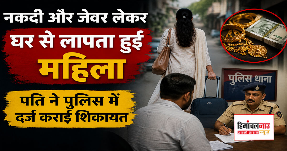 चंबा / नकदी और जेवर लेकर घर से लापता हुई महिला, पति ने पुलिस में दर्ज कराई शिकायत